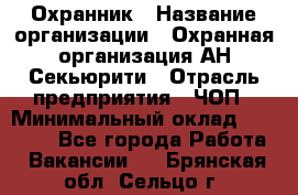 Охранник › Название организации ­ Охранная организация АН-Секьюрити › Отрасль предприятия ­ ЧОП › Минимальный оклад ­ 36 000 - Все города Работа » Вакансии   . Брянская обл.,Сельцо г.